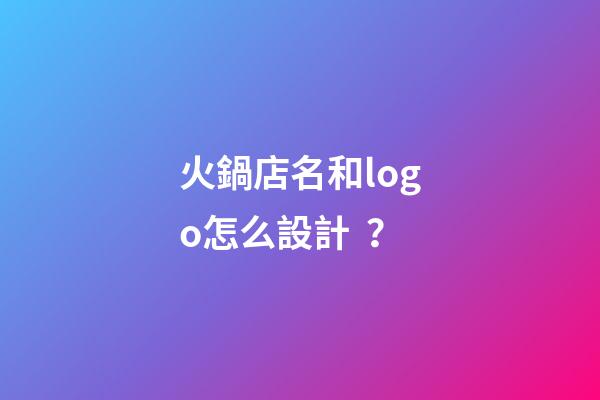 火鍋店名和logo怎么設計？